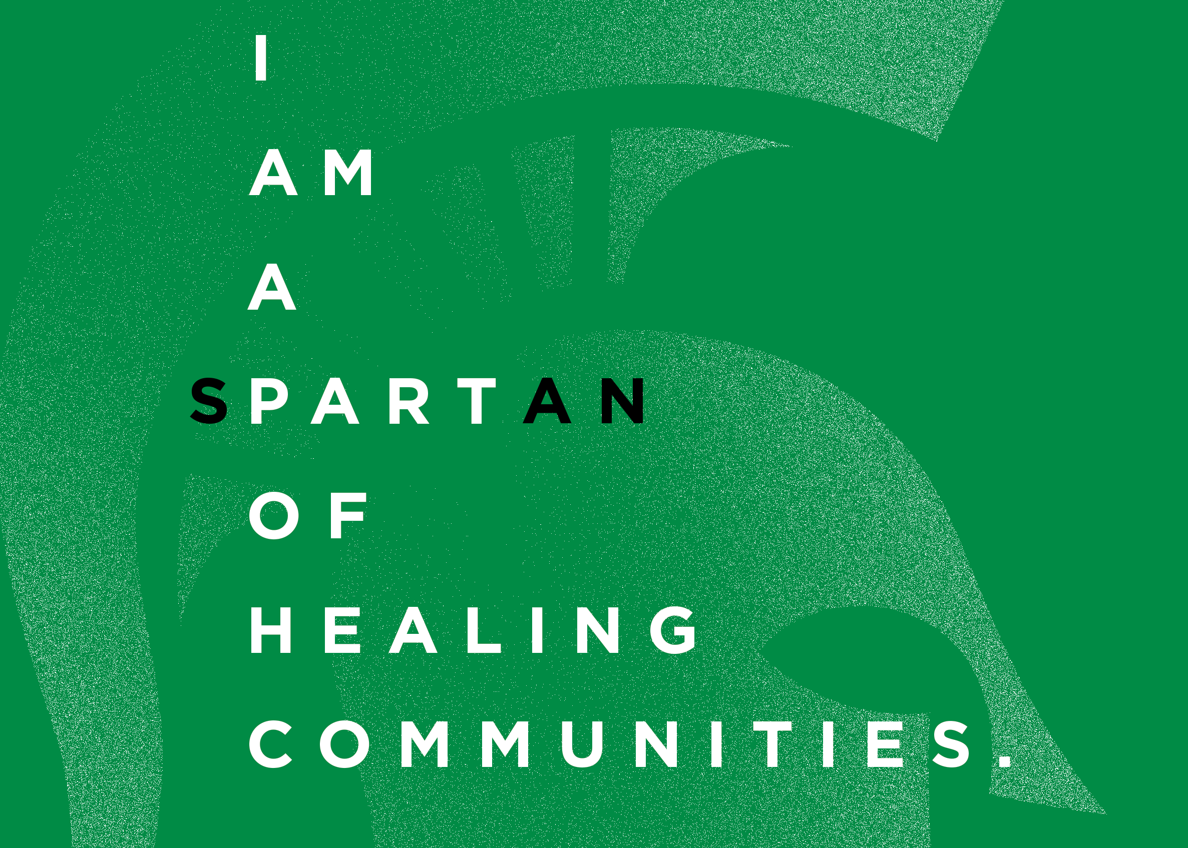A graphical illustration in bright green that has text overlaying a faded MSU Spartan helmet. The text has two meanings. The first lists "I AM A PART OF HEALING COMMUNITIES." The second meaning changes the word "PART" to "SPARTAN".